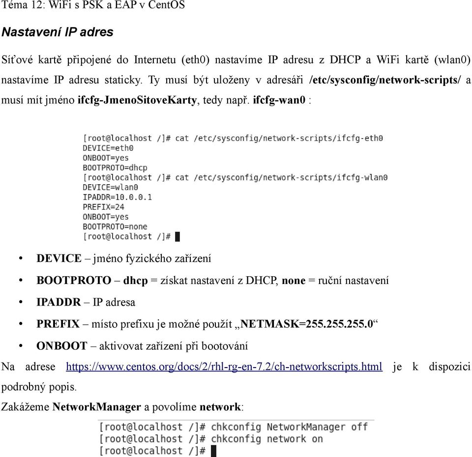 ifcfg-wan0 : DEVICE jméno fyzického zařízení BOOTPROTO dhcp = získat nastavení z DHCP, none = ruční nastavení IPADDR IP adresa PREFIX místo prefixu je možné