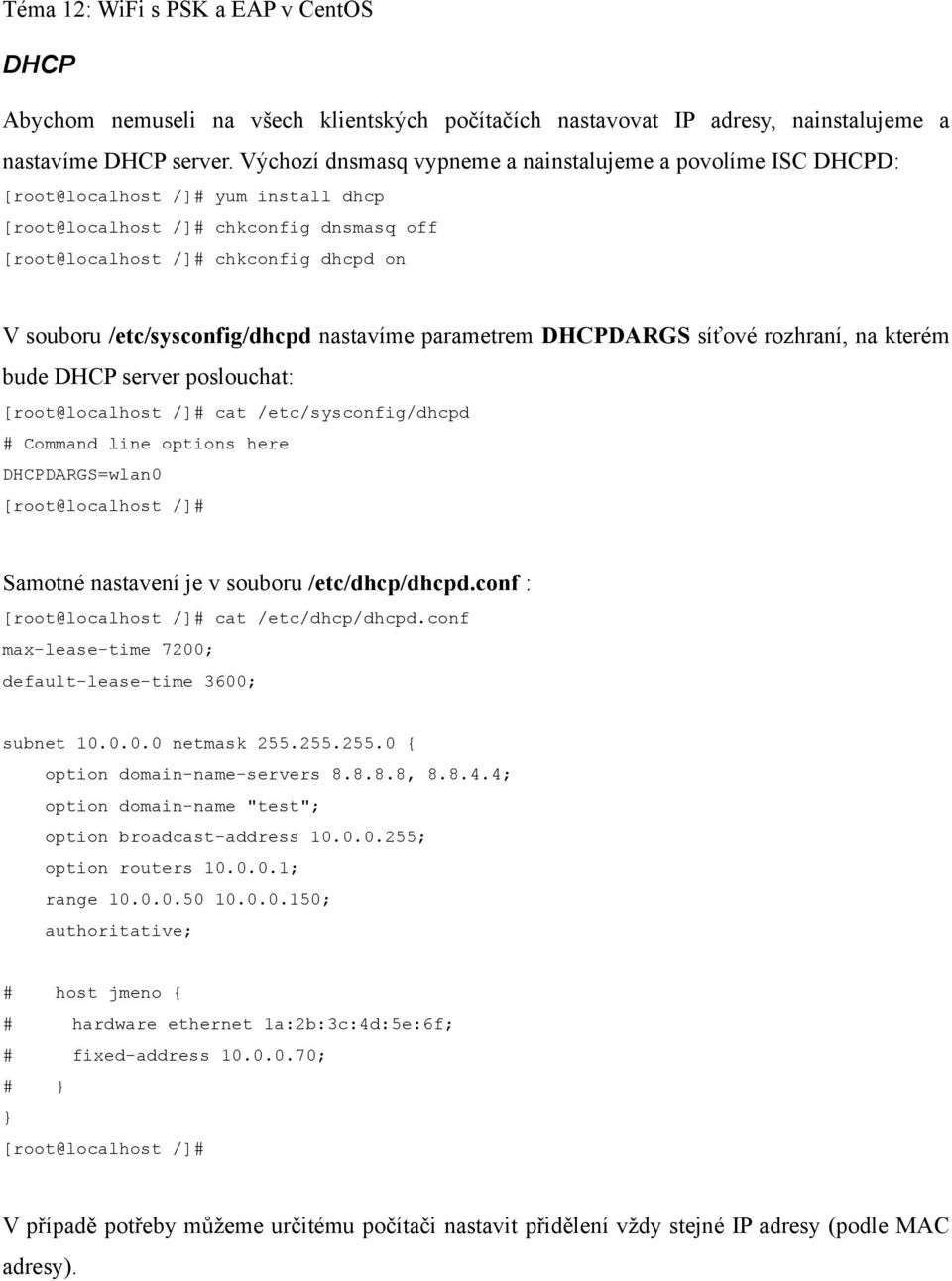 /etc/sysconfig/dhcpd nastavíme parametrem DHCPDARGS síťové rozhraní, na kterém bude DHCP server poslouchat: [root@localhost /]# cat /etc/sysconfig/dhcpd # Command line options here DHCPDARGS=wlan0