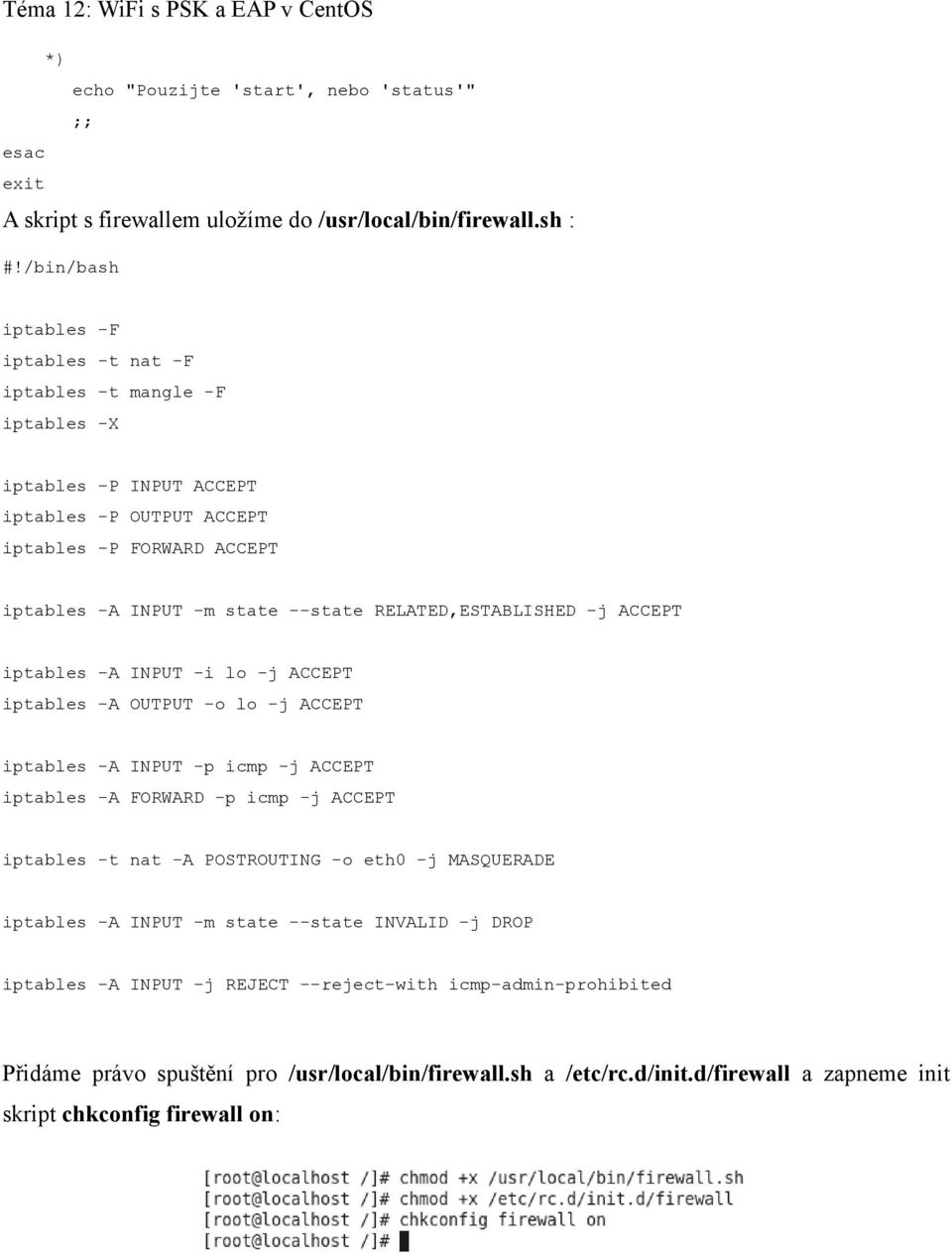 RELATED,ESTABLISHED -j ACCEPT iptables -A INPUT -i lo -j ACCEPT iptables -A OUTPUT -o lo -j ACCEPT iptables -A INPUT -p icmp -j ACCEPT iptables -A FORWARD -p icmp -j ACCEPT iptables -t nat -A