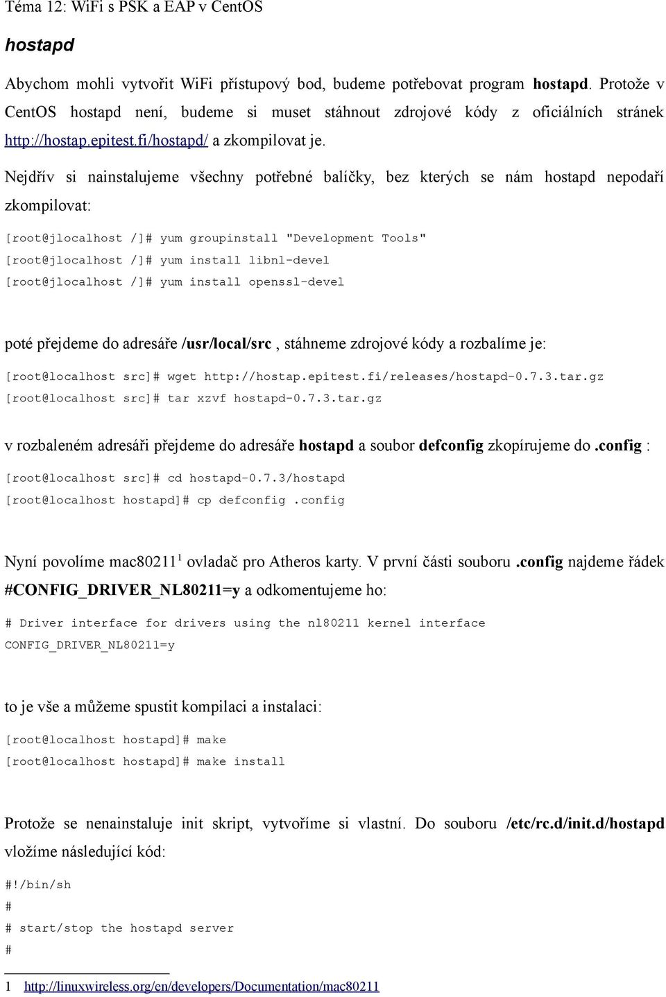 Nejdřív si nainstalujeme všechny potřebné balíčky, bez kterých se nám hostapd nepodaří zkompilovat: [root@jlocalhost /]# yum groupinstall "Development Tools" [root@jlocalhost /]# yum install