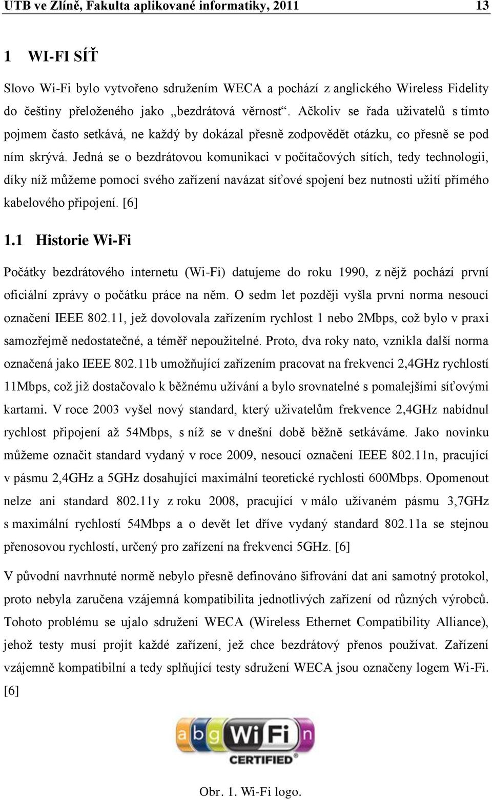 Jedná se o bezdrátovou komunikaci v počítačových sítích, tedy technologii, díky níţ mŧţeme pomocí svého zařízení navázat síťové spojení bez nutnosti uţití přímého kabelového připojení. [6] 1.