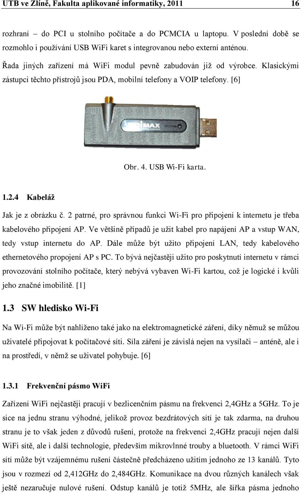 Klasickými zástupci těchto přístrojŧ jsou PDA, mobilní telefony a VOIP telefony. [6] Obr. 4. USB Wi-Fi karta. 1.2.4 Kabeláţ Jak je z obrázku č.