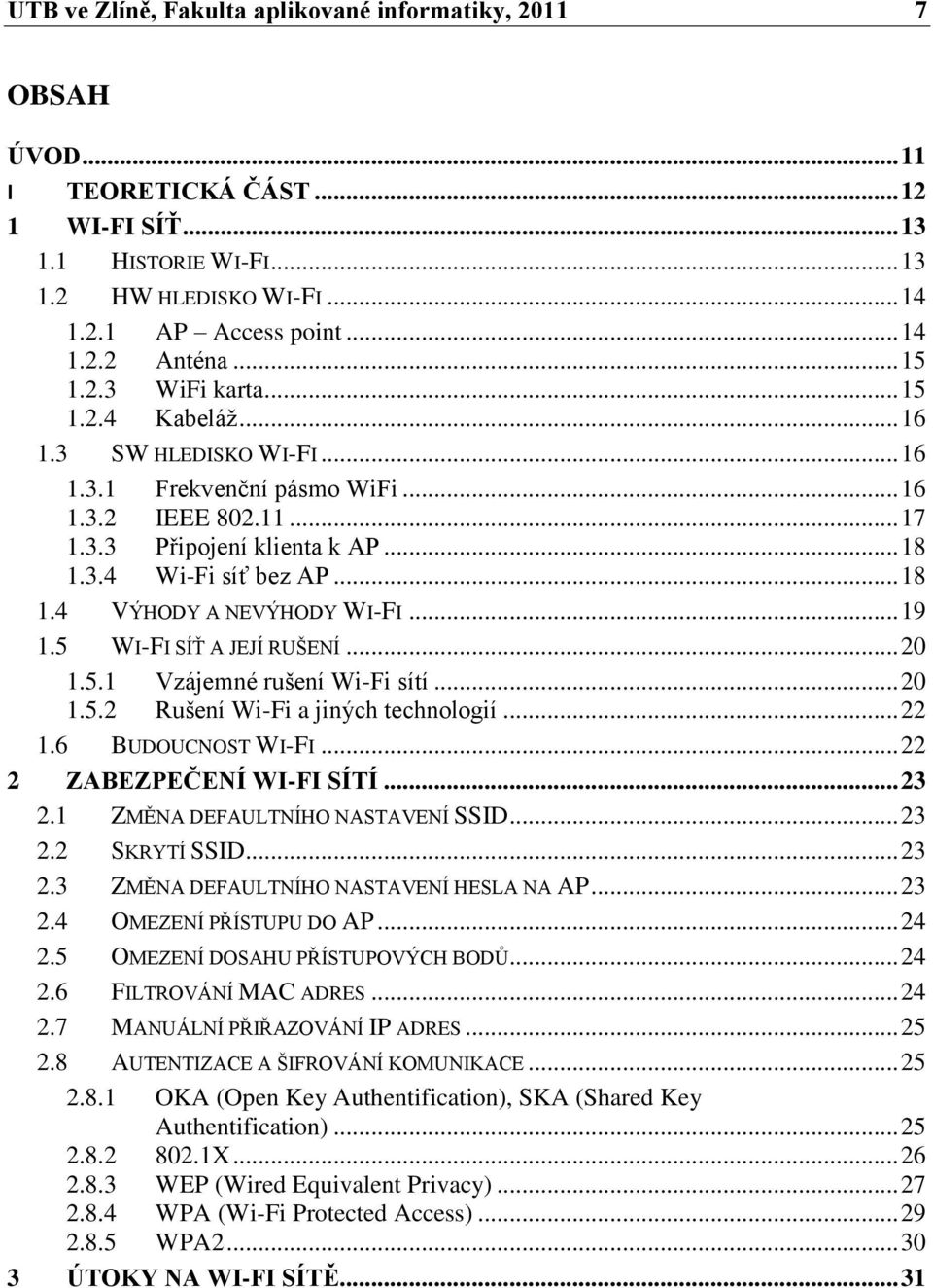 .. 19 1.5 WI-FI SÍŤ A JEJÍ RUŠENÍ... 20 1.5.1 Vzájemné rušení Wi-Fi sítí... 20 1.5.2 Rušení Wi-Fi a jiných technologií... 22 1.6 BUDOUCNOST WI-FI... 22 2 ZABEZPEČENÍ WI-FI SÍTÍ... 23 2.