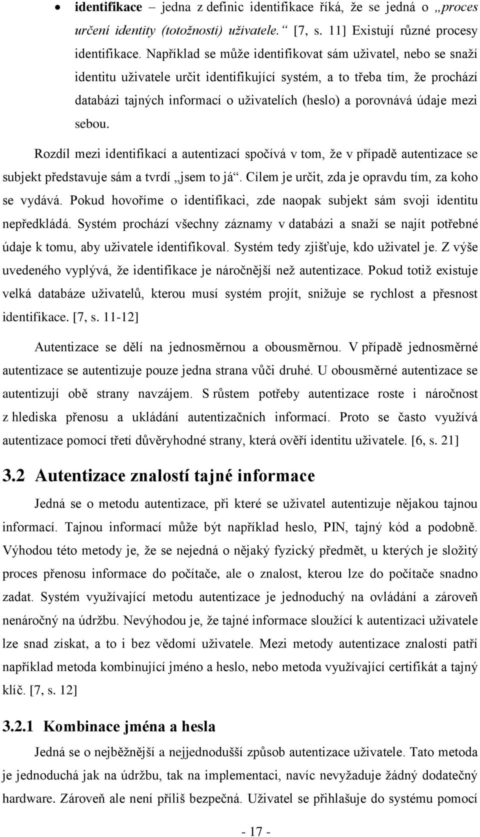 údaje mezi sebou. Rozdíl mezi identifikací a autentizací spočívá v tom, že v případě autentizace se subjekt představuje sám a tvrdí jsem to já. Cílem je určit, zda je opravdu tím, za koho se vydává.