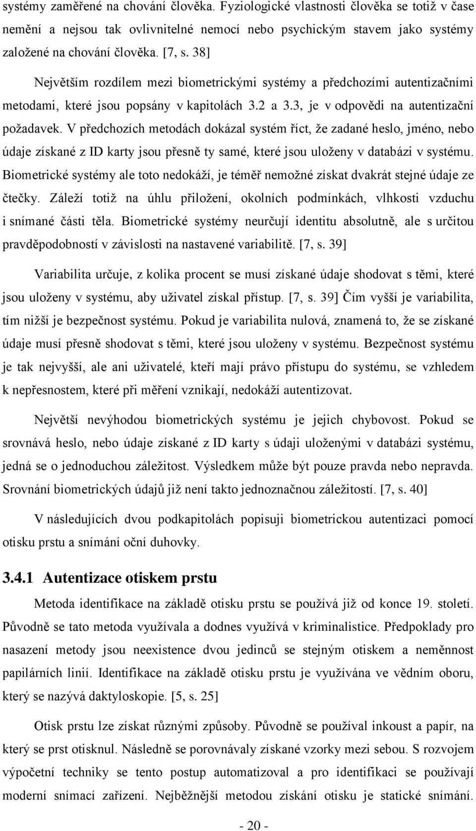 V předchozích metodách dokázal systém říct, že zadané heslo, jméno, nebo údaje získané z ID karty jsou přesně ty samé, které jsou uloženy v databázi v systému.