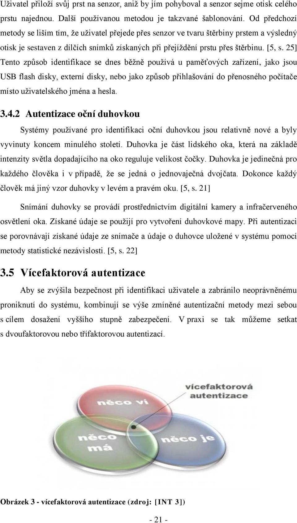 25] Tento způsob identifikace se dnes běžně používá u paměťových zařízení, jako jsou USB flash disky, externí disky, nebo jako způsob přihlašování do přenosného počítače místo uživatelského jména a