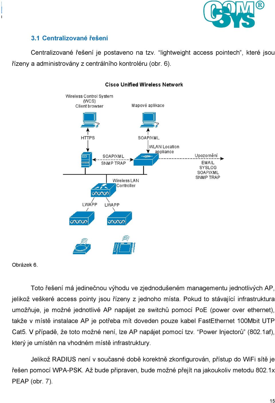 Pokud to stávající infrastruktura umožňuje, je možné jednotlivé AP napájet ze switchů pomocí PoE (power over ethernet), takže v místě instalace AP je potřeba mít doveden pouze kabel FastEthernet