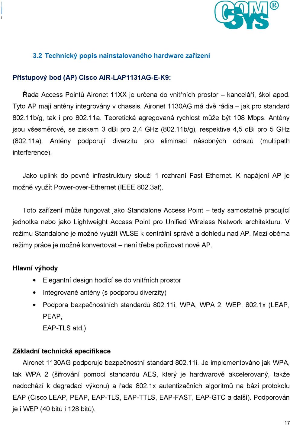 Antény jsou všesměrové, se ziskem 3 dbi pro 2,4 GHz (802.11b/g), respektive 4,5 dbi pro 5 GHz (802.11a). Antény podporují diverzitu pro eliminaci násobných odrazů (multipath interference).