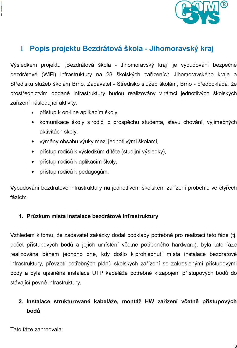 Zadavatel - Středisko služeb školám, Brno - předpokládá, že prostřednictvím dodané infrastruktury budou realizovány v rámci jednotlivých školských zařízení následující aktivity: přístup k on-line