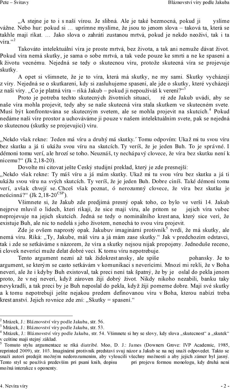 Pokud víra nemá skutky, je sama o sobe mrtvá, a tak vede pouze ke smrti a ne ke spasení a k životu vecnému. Nejedná se tedy o skutecnou víru, protože skutecná víra se projevuje skutky.