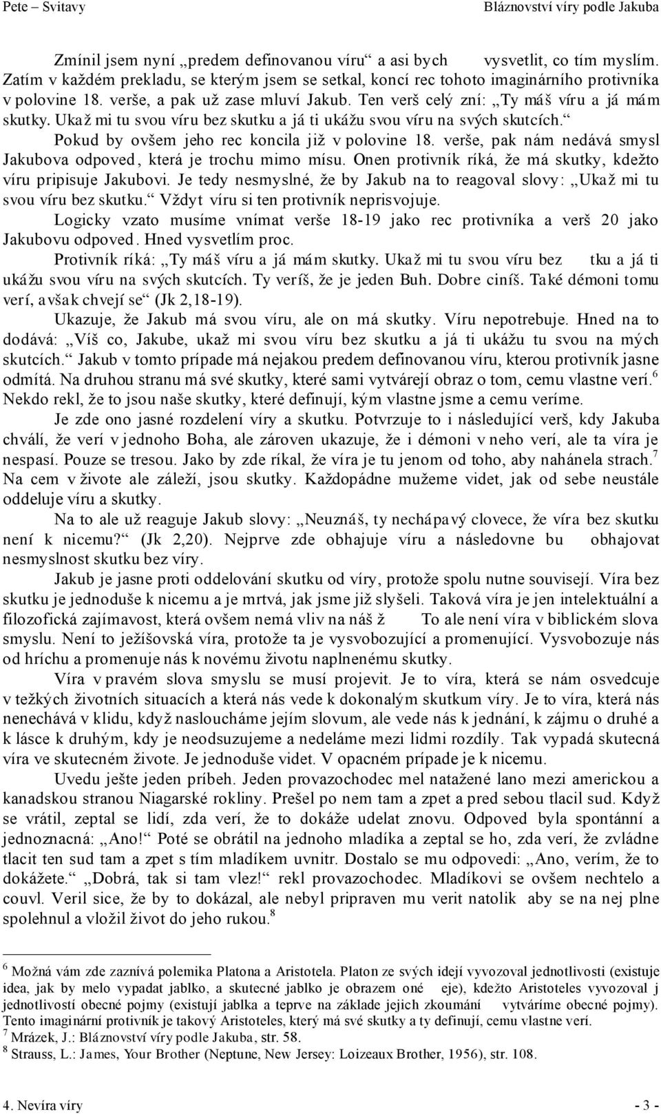 Pokud by ovšem jeho rec koncila již v polovine 18. verše, pak nám nedává smysl Jakubova odpoved, která je trochu mimo mísu. Onen protivník ríká, že má skutky, kdežto víru pripisuje Jakubovi.