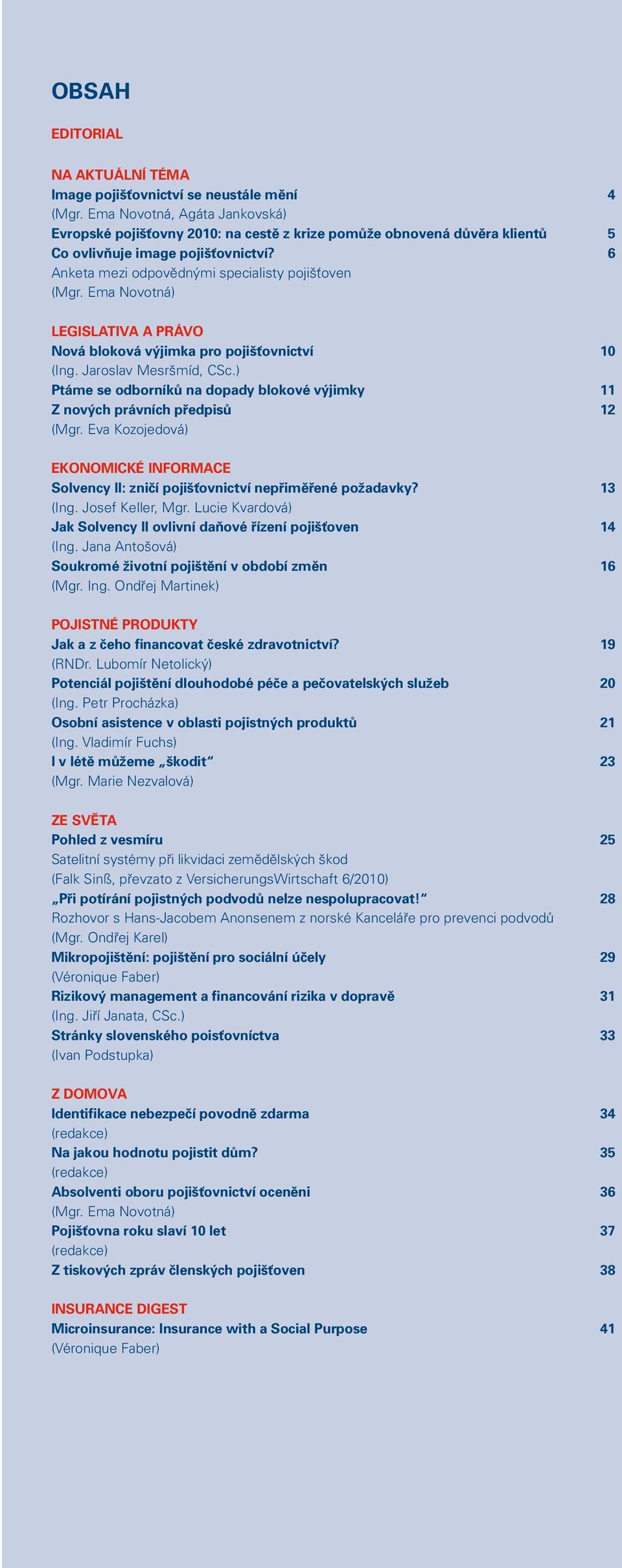 Ema Novotná) LEGISLATIVA A PRÁVO Nová bloková výjimka pro pojišťovnictví 10 (Ing. Jaroslav Mesršmíd, CSc.) Ptáme se odborníků na dopady blokové výjimky 11 Z nových právních předpisů 12 (Mgr.