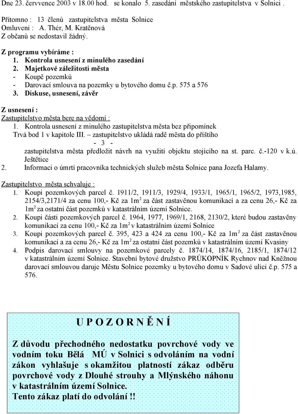 Diskuse, usnesení, závěr Z usnesení : Zastupitelstvo města bere na vědomí : 1. Kontrola usnesení z minulého zastupitelstva města bez připomínek Trvá bod 1 v kapitole III.