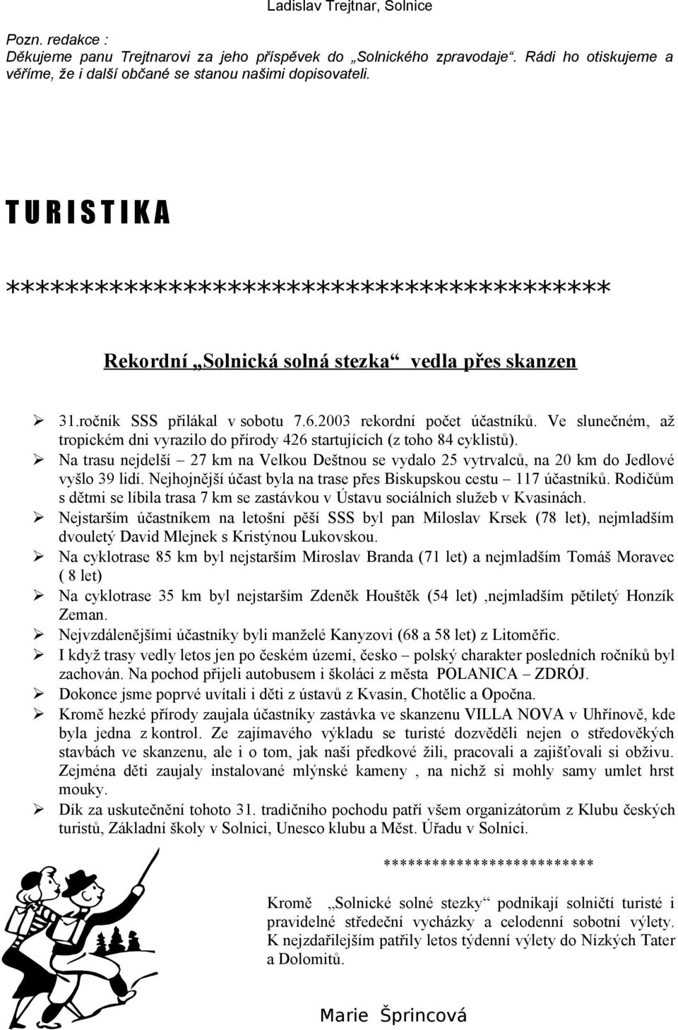 Ve slunečném, až tropickém dni vyrazilo do přírody 426 startujících (z toho 84 cyklistů). Na trasu nejdelší 27 km na Velkou Deštnou se vydalo 25 vytrvalců, na 20 km do Jedlové vyšlo 39 lidí.