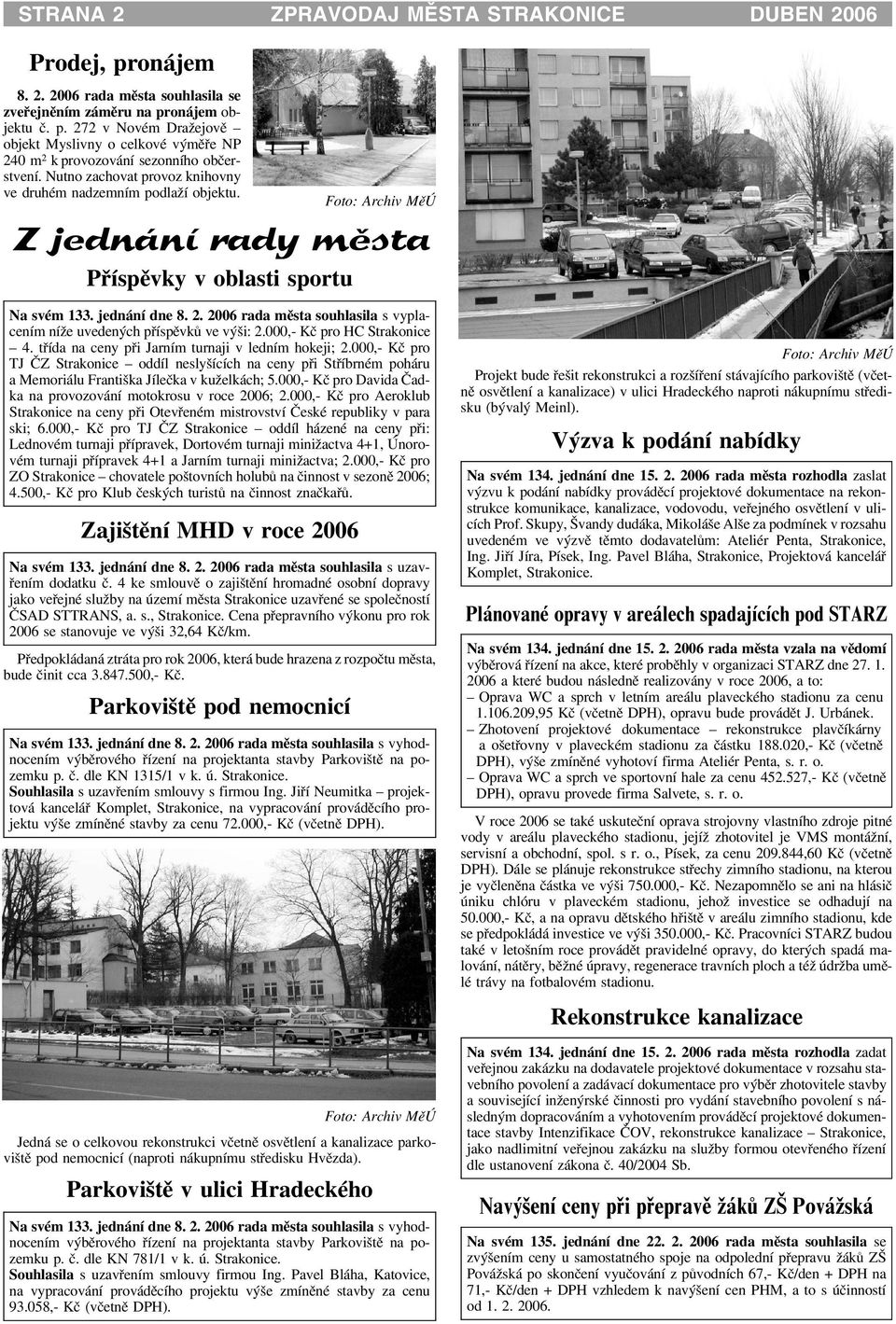 2006 rada mìsta souhlasila s vyplacením ní e uvedených pøíspìvkù ve výši: 2.000,- Kè pro HC Strakonice 4. tøída na ceny pøi Jarním turnaji v ledním hokeji; 2.