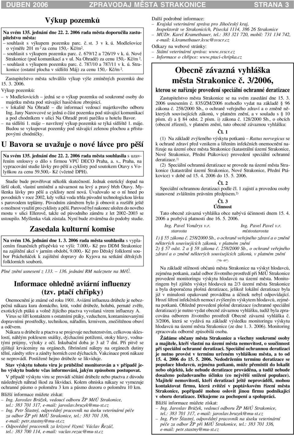 souhlasit s výkupem pozemku parc. è. 787/10 a 787/11 v k. ú. Strakonice (ostatní plocha v sídlišti Máj) za cenu 150,- Kè/m 2. Zastupitelstvo mìsta schválilo výkup výše zmínìných pozemkù dne 15. 3.