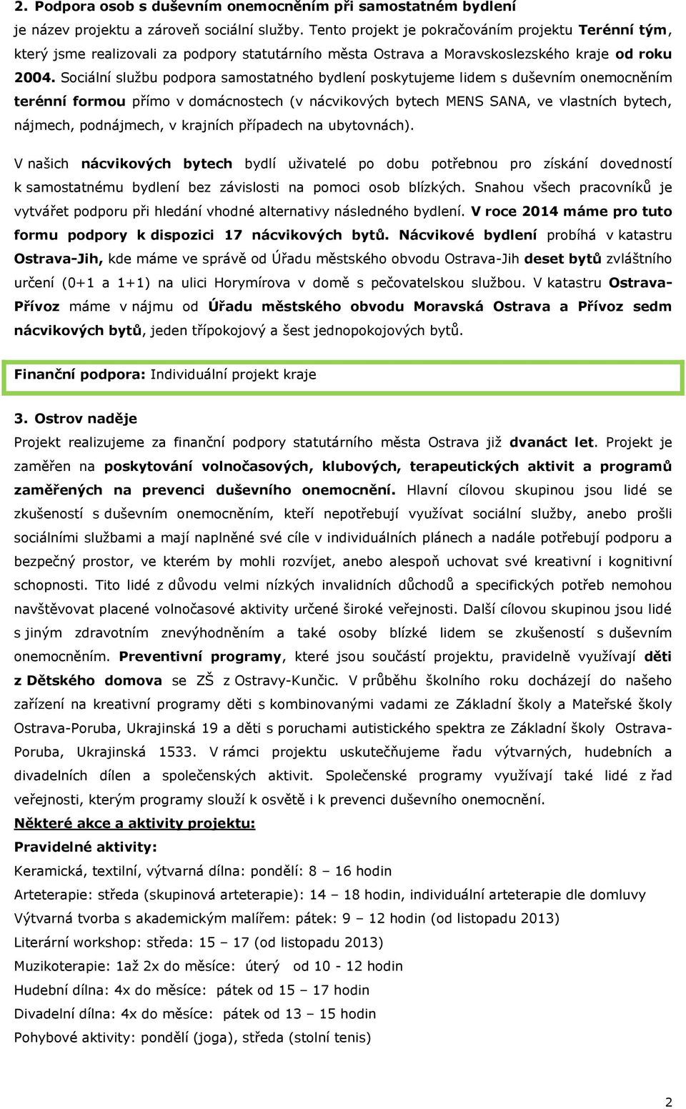 Sociální službu podpora samostatného bydlení poskytujeme lidem s duševním onemocněním terénní formou přímo v domácnostech (v nácvikových bytech MENS SANA, ve vlastních bytech, nájmech, podnájmech, v