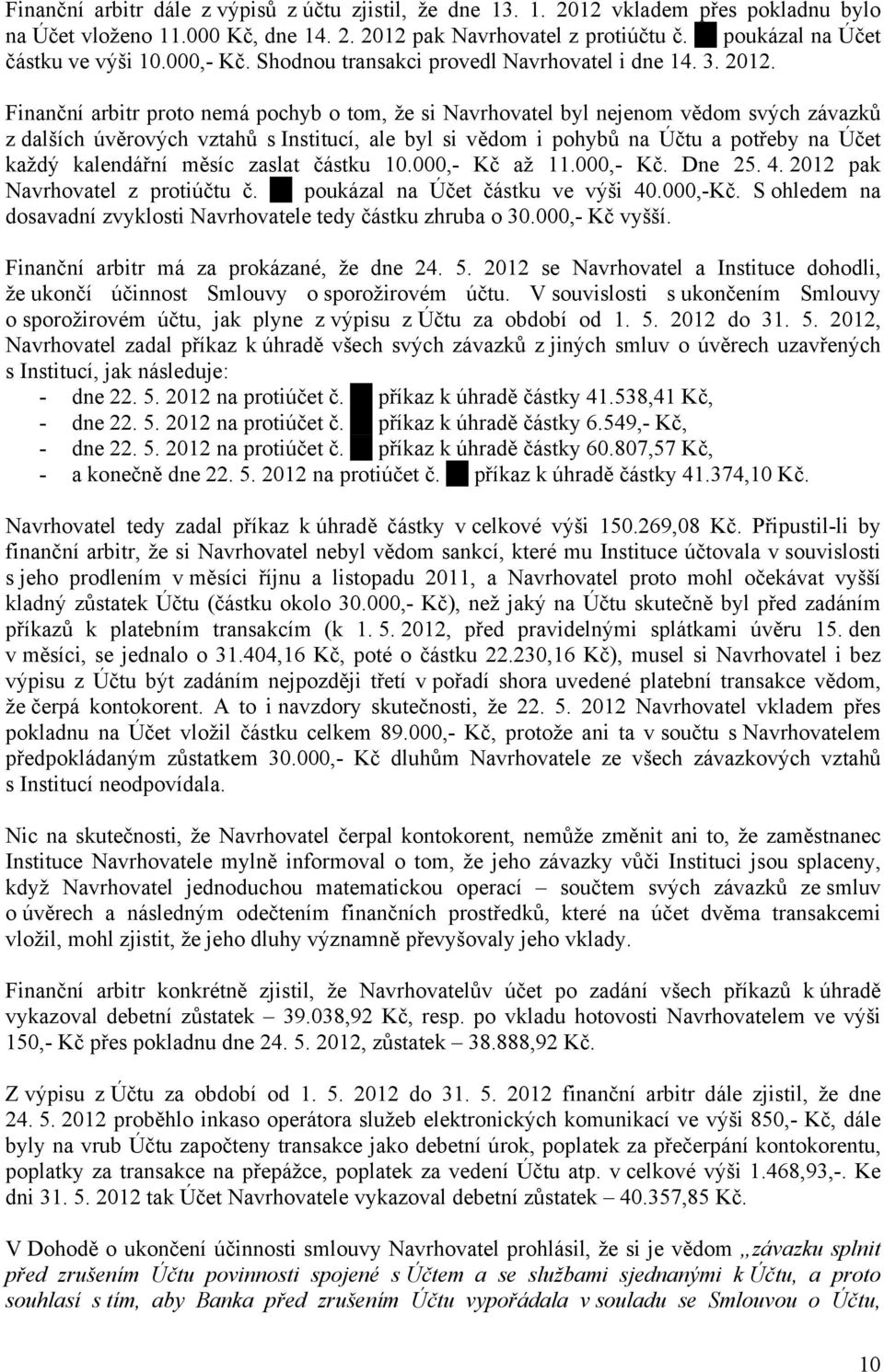 Finanční arbitr proto nemá pochyb o tom, že si Navrhovatel byl nejenom vědom svých závazků z dalších úvěrových vztahů s Institucí, ale byl si vědom i pohybů na Účtu a potřeby na Účet každý kalendářní