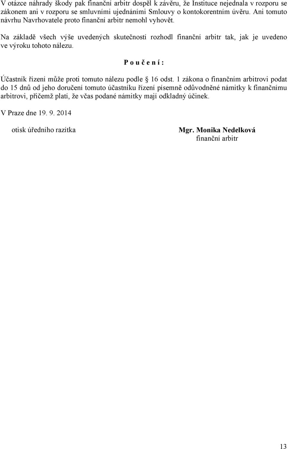 Na základě všech výše uvedených skutečností rozhodl finanční arbitr tak, jak je uvedeno ve výroku tohoto nálezu.