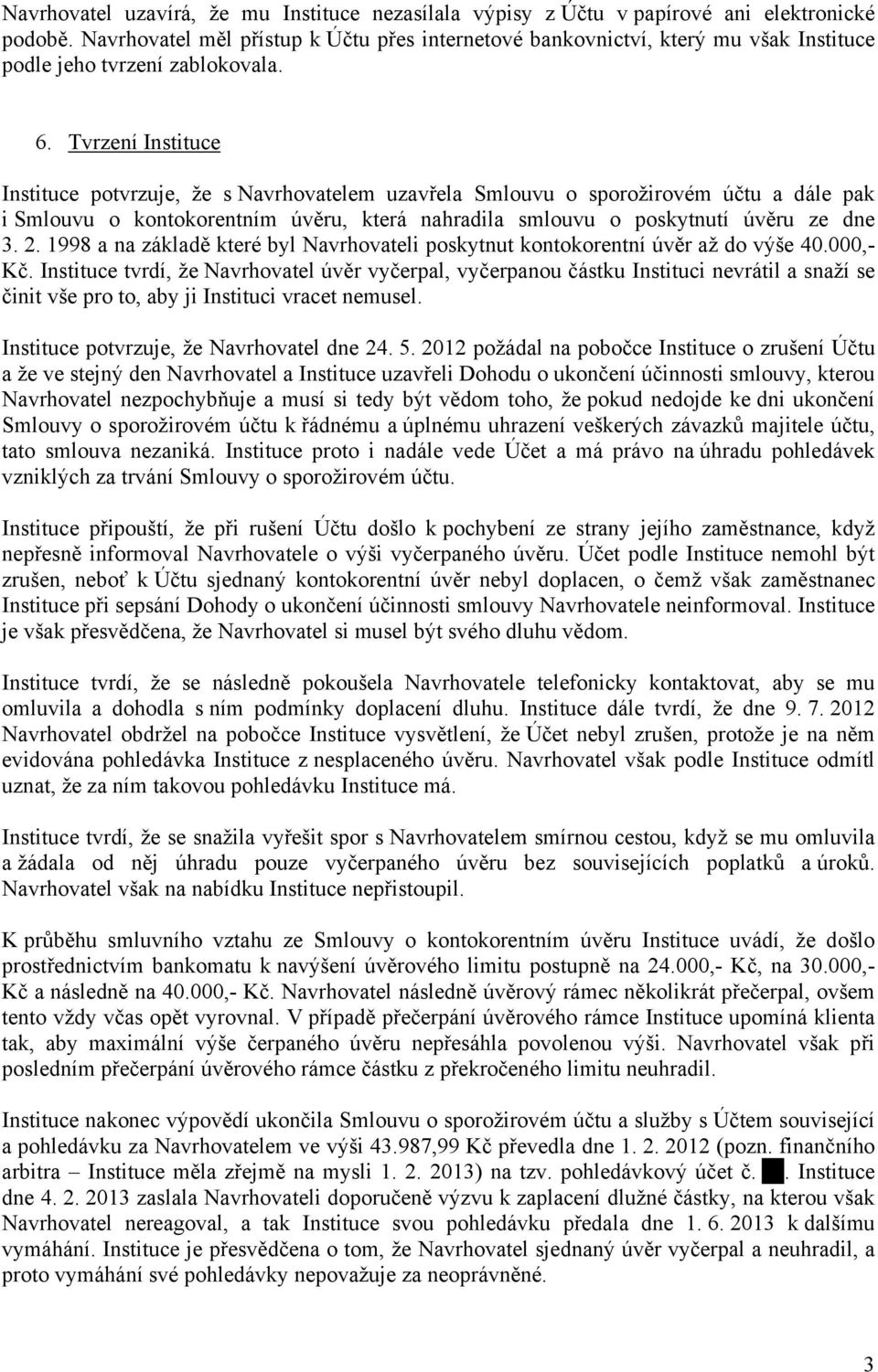 Tvrzení Instituce Instituce potvrzuje, že s Navrhovatelem uzavřela Smlouvu o sporožirovém účtu a dále pak i Smlouvu o kontokorentním úvěru, která nahradila smlouvu o poskytnutí úvěru ze dne 3. 2.