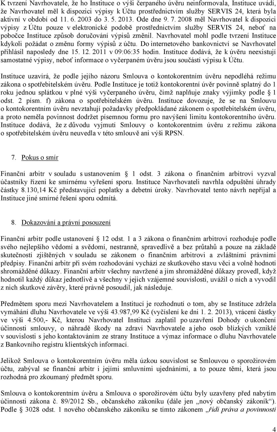 2008 měl Navrhovatel k dispozici výpisy z Účtu pouze v elektronické podobě prostřednictvím služby SERVIS 24, neboť na pobočce Instituce způsob doručování výpisů změnil.