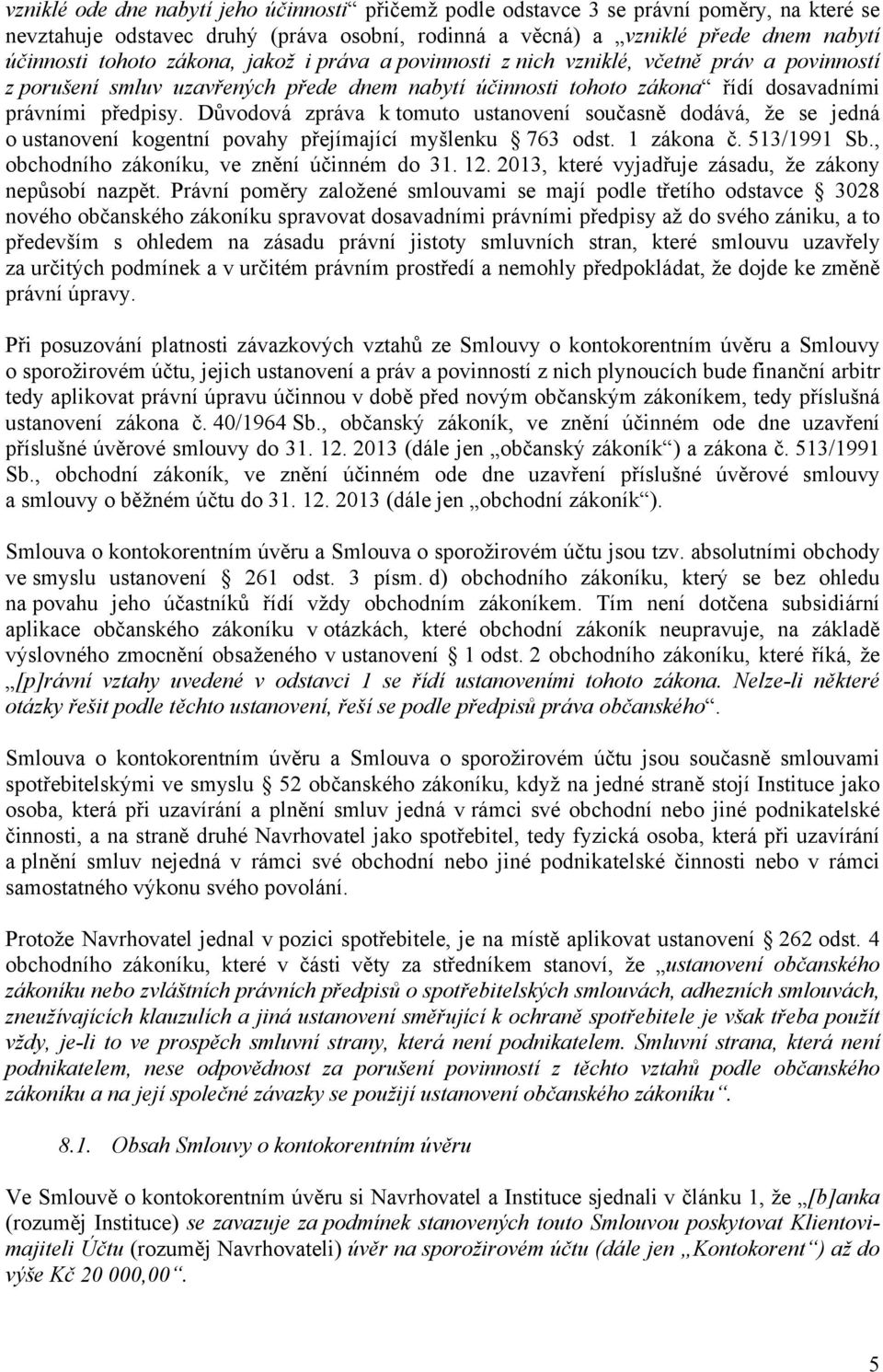 Důvodová zpráva k tomuto ustanovení současně dodává, že se jedná o ustanovení kogentní povahy přejímající myšlenku 763 odst. 1 zákona č. 513/1991 Sb., obchodního zákoníku, ve znění účinném do 31. 12.