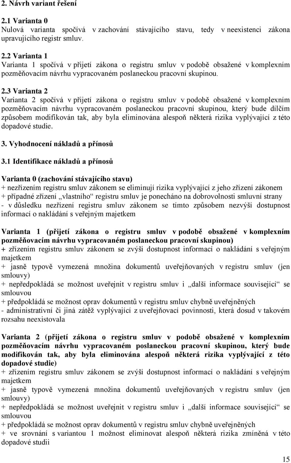 modifikován tak, aby byla eliminována alespoň některá rizika vyplývající z této dopadové studie. 3. Vyhodnocení nákladů a přínosů 3.