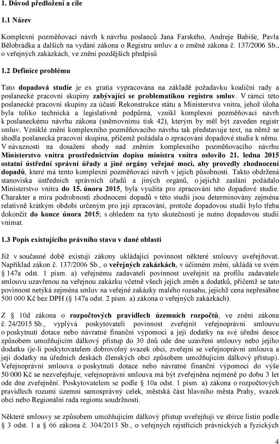 2 Definice problému Tato dopadová studie je ex gratia vypracována na základě požadavku koaliční rady a poslanecké pracovní skupiny zabývající se problematikou registru smluv.