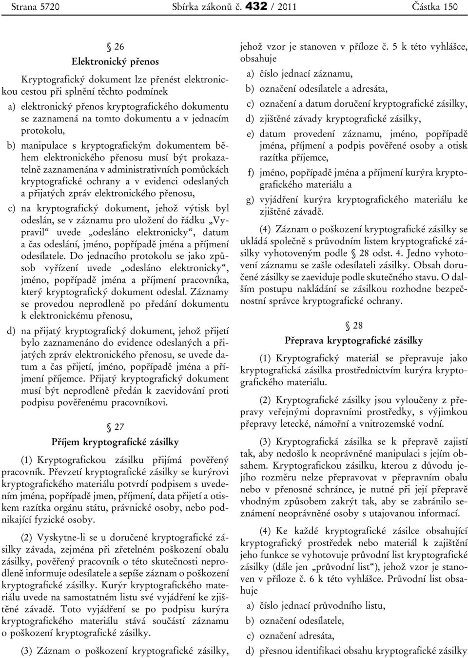 tomto dokumentu a v jednacím protokolu, b) manipulace s kryptografickým dokumentem během elektronického přenosu musí být prokazatelně zaznamenána v administrativních pomůckách kryptografické ochrany