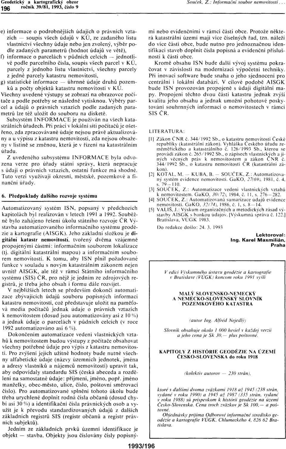 jedné parcely katastru nemovitostí, g) statistické informace ~ úhrnné údaje druhů pozemků a počty objektů katastru nemovitostí v KÚ.