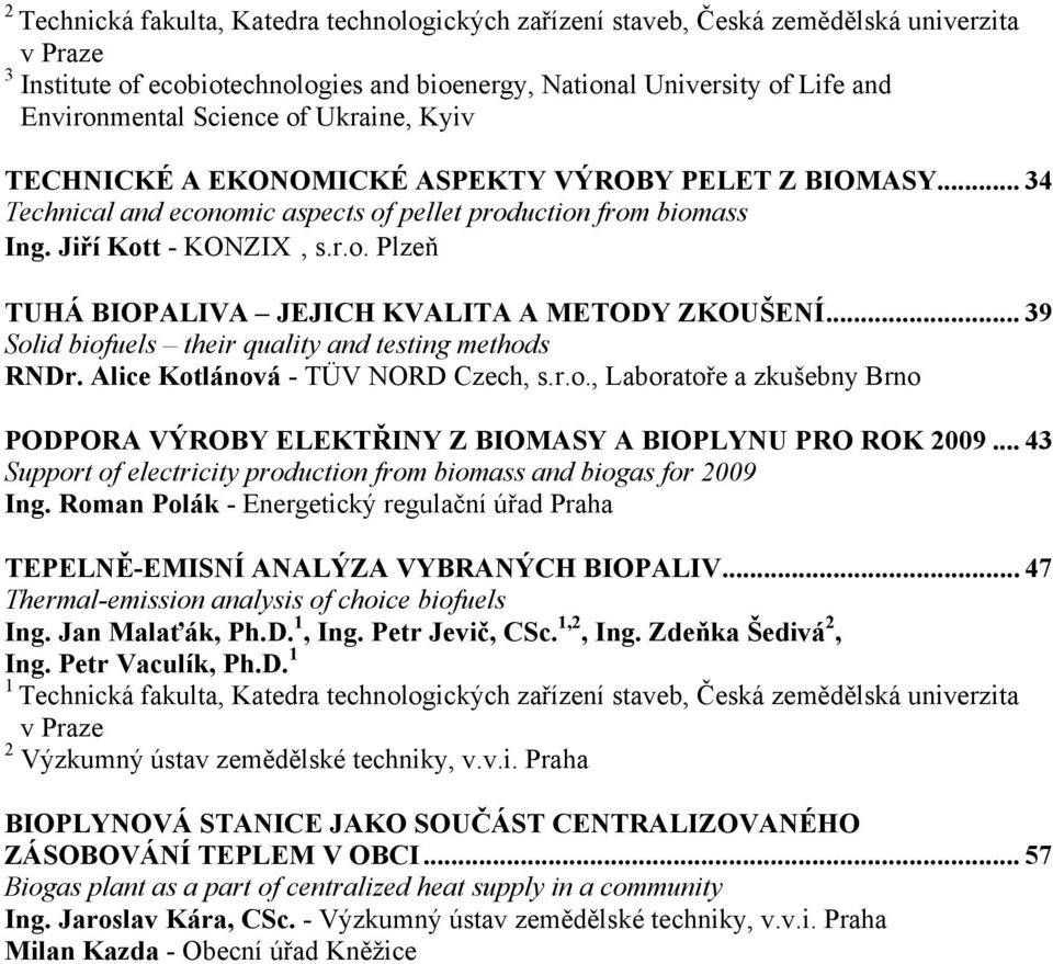 .. 39 Solid biofuels their quality and testing methods RNDr. Alice Kotlánová - TÜV NORD Czech, s.r.o., Laboratoře a zkušebny Brno PODPORA VÝROBY ELEKTŘINY Z BIOMASY A BIOPLYNU PRO ROK 2009.