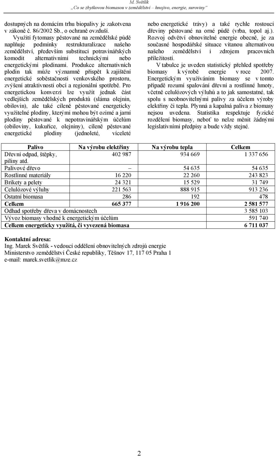 plodinami. Produkce alternativních plodin tak může významně přispět k zajištění energetické soběstačnosti venkovského prostoru, zvýšení atraktivnosti obcí a regionální spotřebě.