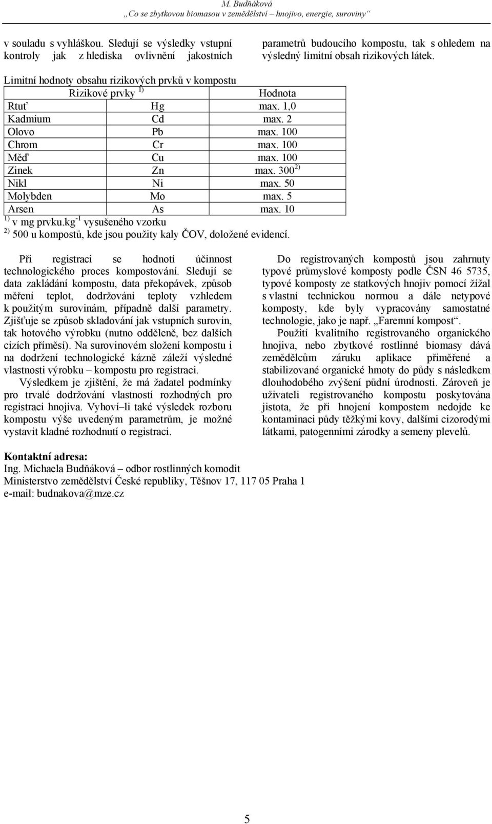 50 Molybden Mo max. 5 Arsen As max. 10 1) v mg prvku.kg -1 vysušeného vzorku 2) 500 u kompostů, kde jsou použity kaly ČOV, doložené evidencí.