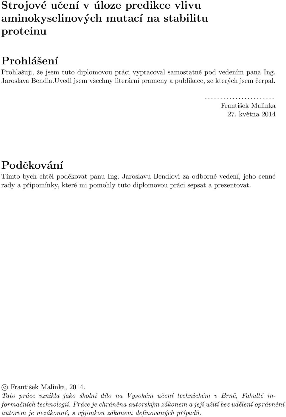 května 2014 Poděkování Tímto bych chtěl poděkovat panu Ing. Jaroslavu Bendlovi za odborné vedení, jeho cenné rady a připomínky, které mi pomohly tuto diplomovou práci sepsat a prezentovat.