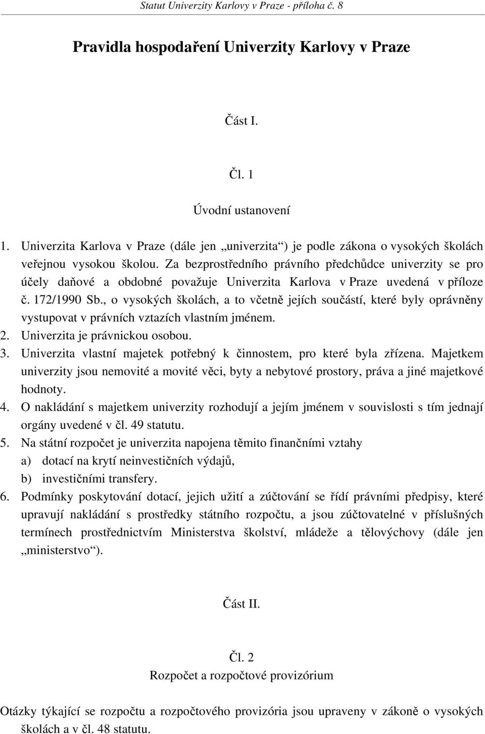 , o vysokých školách, a to včetně jejích součástí, které byly oprávněny vystupovat v právních vztazích vlastním jménem. 2. Univerzita je právnickou osobou. 3.