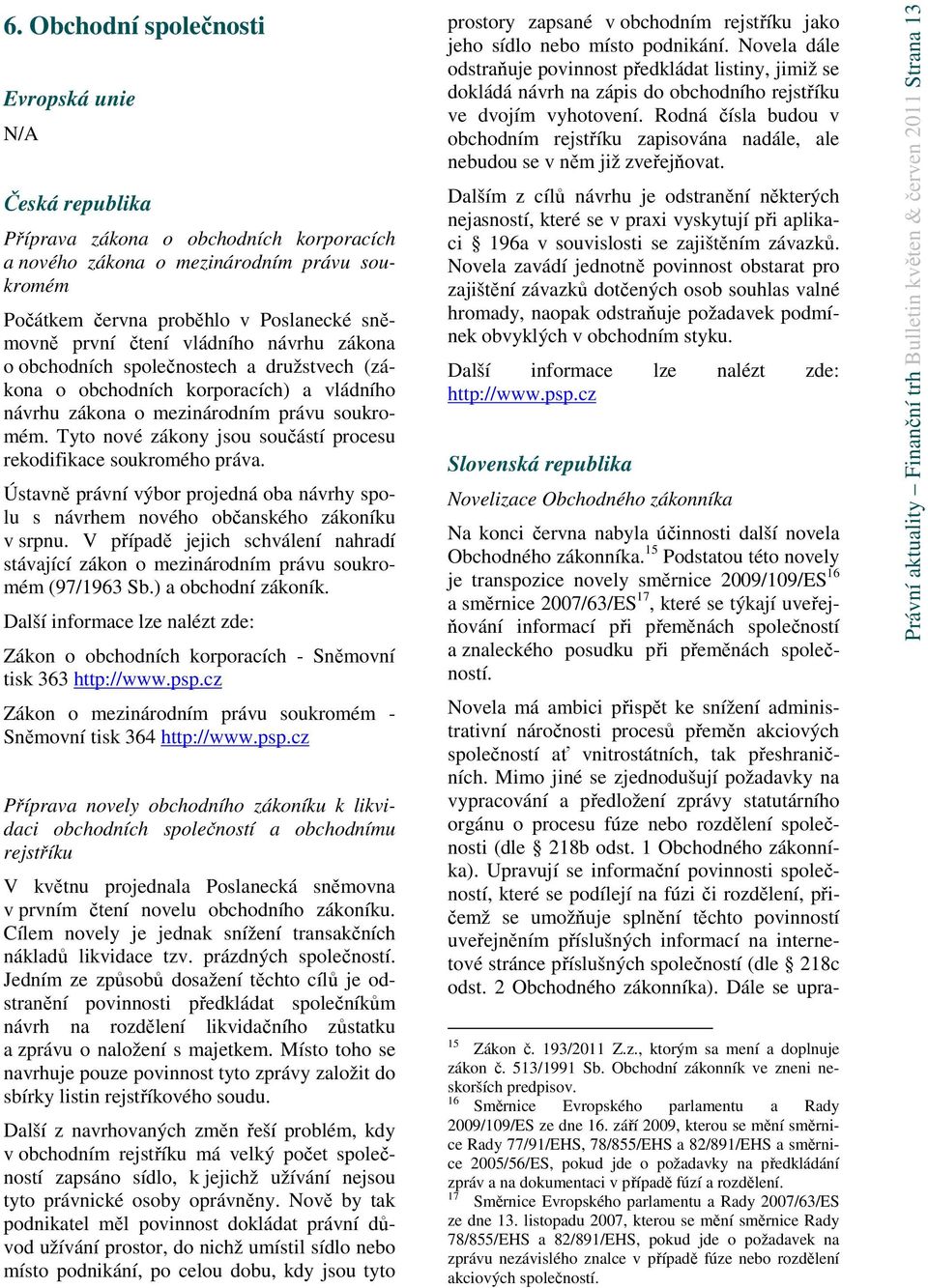 Tyto nové zákony jsou součástí procesu rekodifikace soukromého práva. Ústavně právní výbor projedná oba návrhy spolu s návrhem nového občanského zákoníku v srpnu.