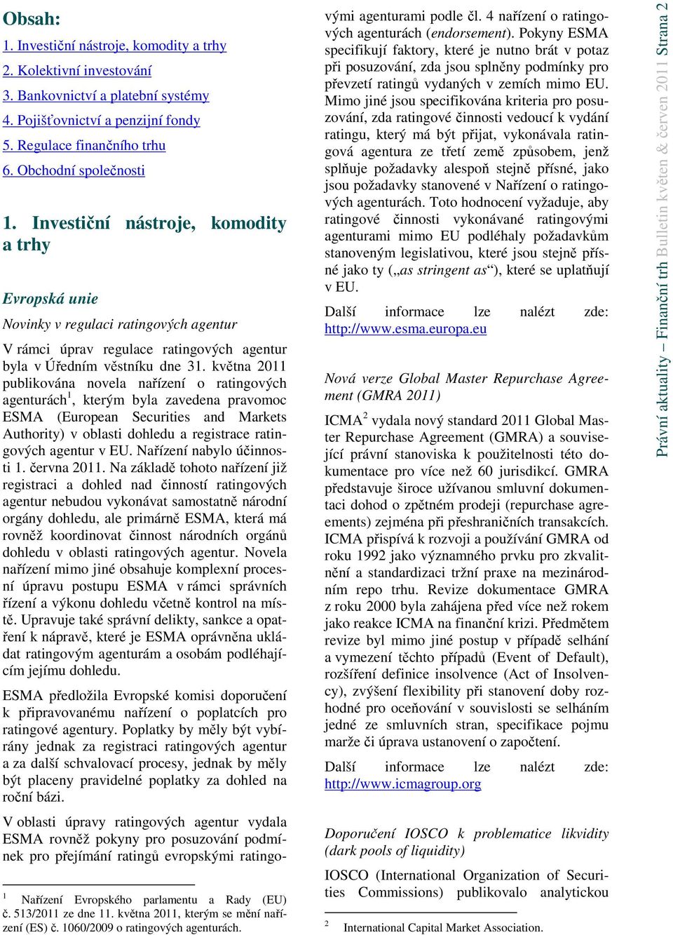 května 2011 publikována novela nařízení o ratingových agenturách 1, kterým byla zavedena pravomoc ESMA (European Securities and Markets Authority) v oblasti dohledu a registrace ratingových agentur v