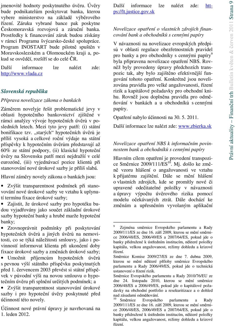 Program INOSTART bude pilotně spuštěn v Moravskoslezském a Olomouckém kraji a, pokud se osvědčí, rozšíří se do celé ČR. http://www.vlada.