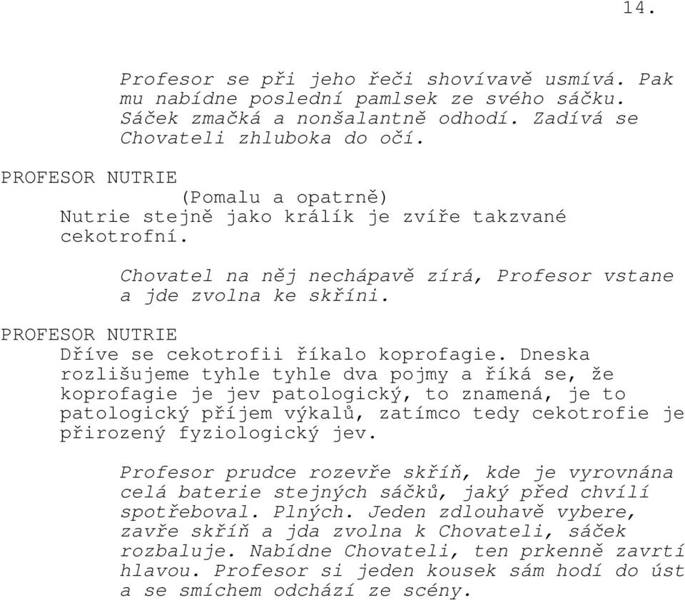 Dneska rozlišujeme tyhle tyhle dva pojmy a říká se, že koprofagie je jev patologický, to znamená, je to patologický příjem výkalů, zatímco tedy cekotrofie je přirozený fyziologický jev.