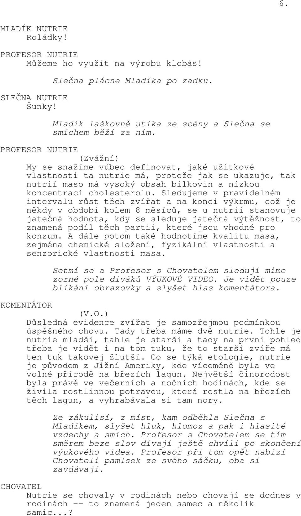 Sledujeme v pravidelném intervalu růst těch zvířat a na konci výkrmu, což je někdy v období kolem 8 měsíců, se u nutrií stanovuje jatečná hodnota, kdy se sleduje jatečná výtěžnost, to znamená podíl