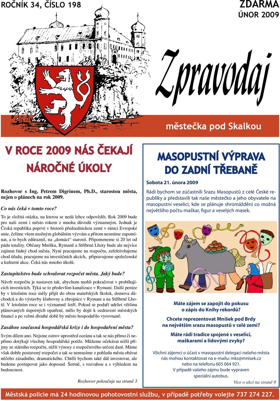 Jednak je Česká republika poprvé v historii předsednickou zemí v rámci Evropské unie, čelíme všem možným globálním výzvám a přitom nesmíme zapomínat, a to bych zdůraznil, na domácí starosti.