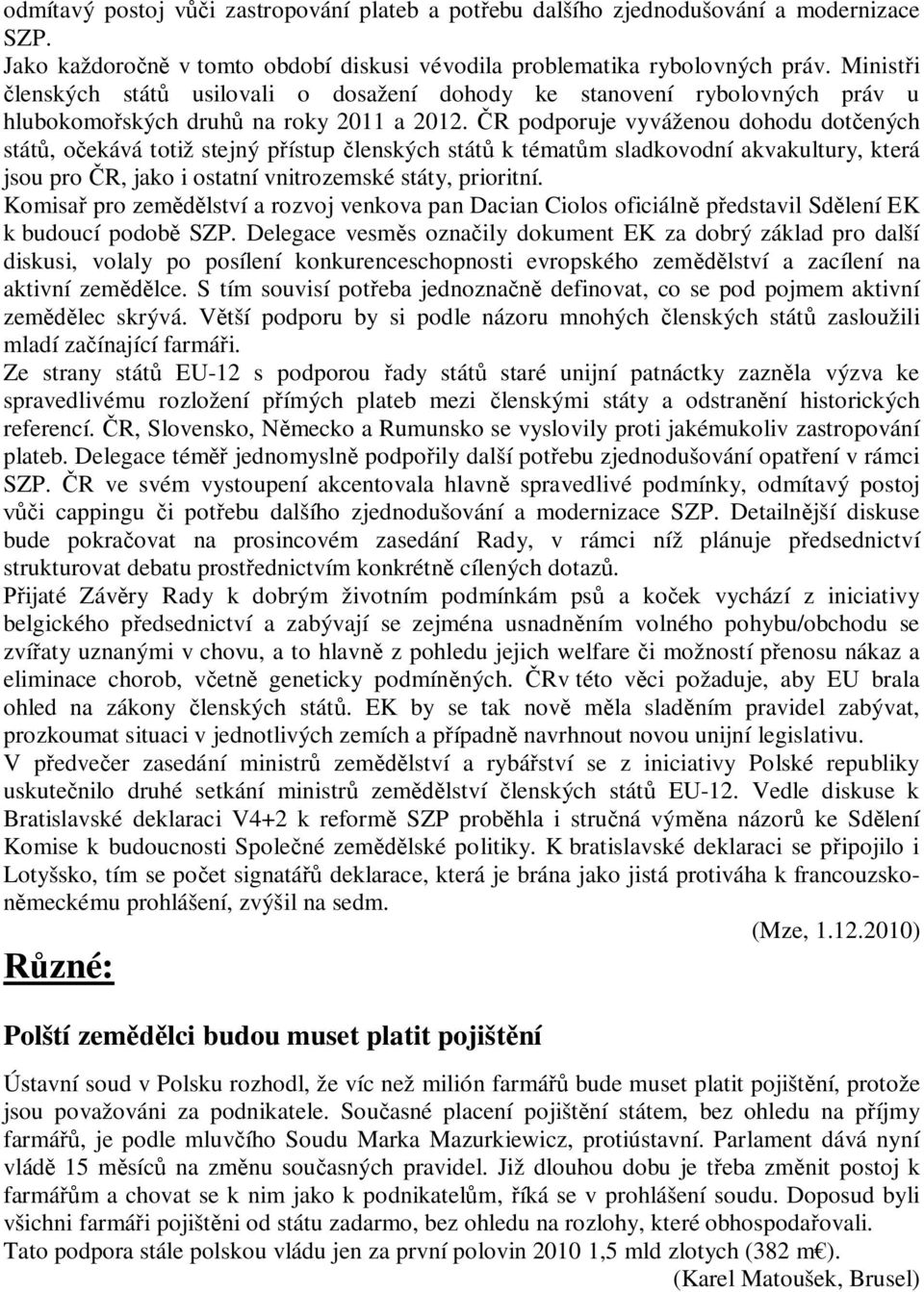 R podporuje vyváženou dohodu dot ených stát, o ekává totiž stejný p ístup lenských stát k témat m sladkovodní akvakultury, která jsou pro R, jako i ostatní vnitrozemské státy, prioritní.