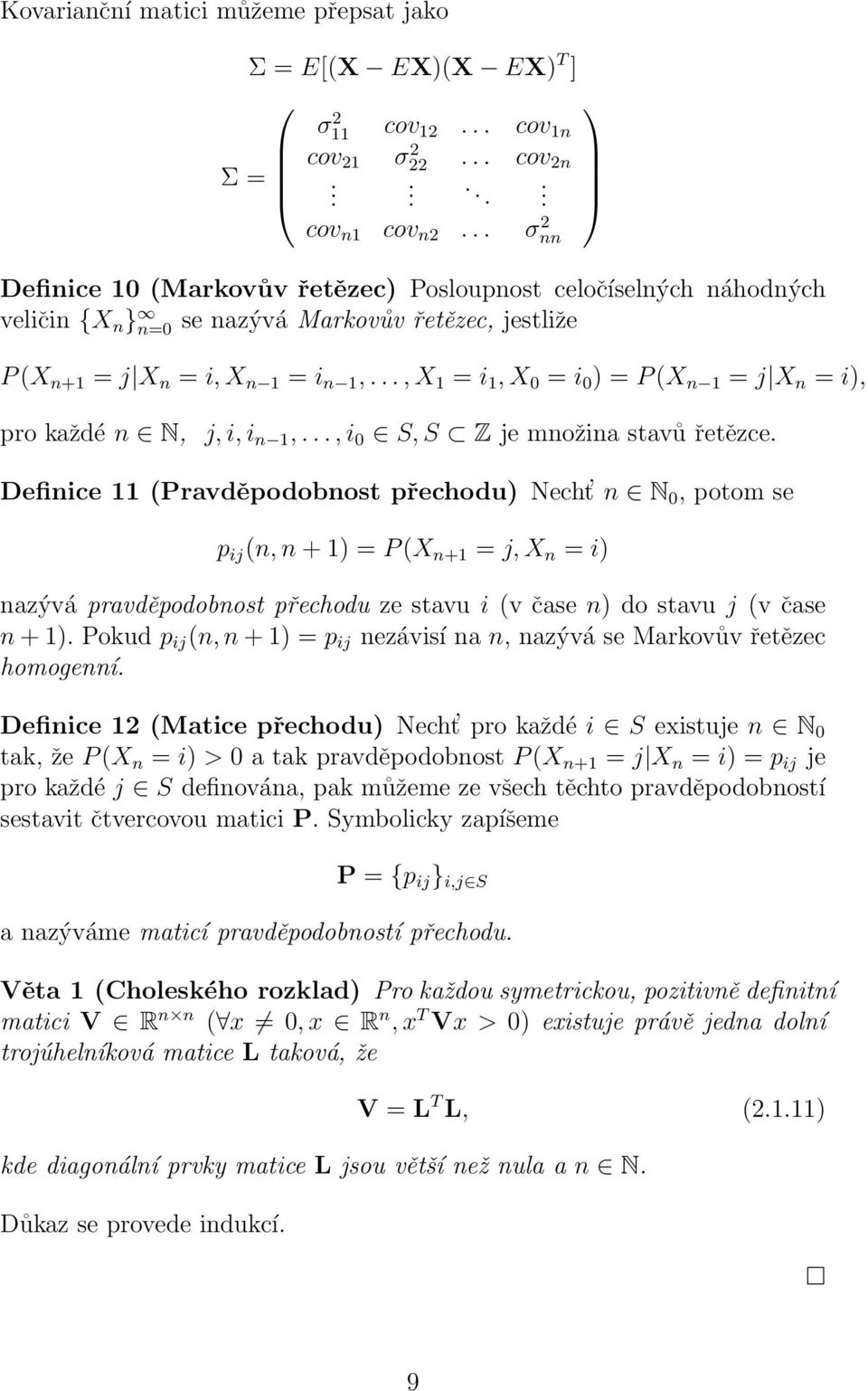 ..,X 1 = i 1,X 0 = i 0 ) = P(X n 1 = j X n = i), pro každé n N, j,i,i n 1,...,i 0 S,S Z je množina stavů řetězce.