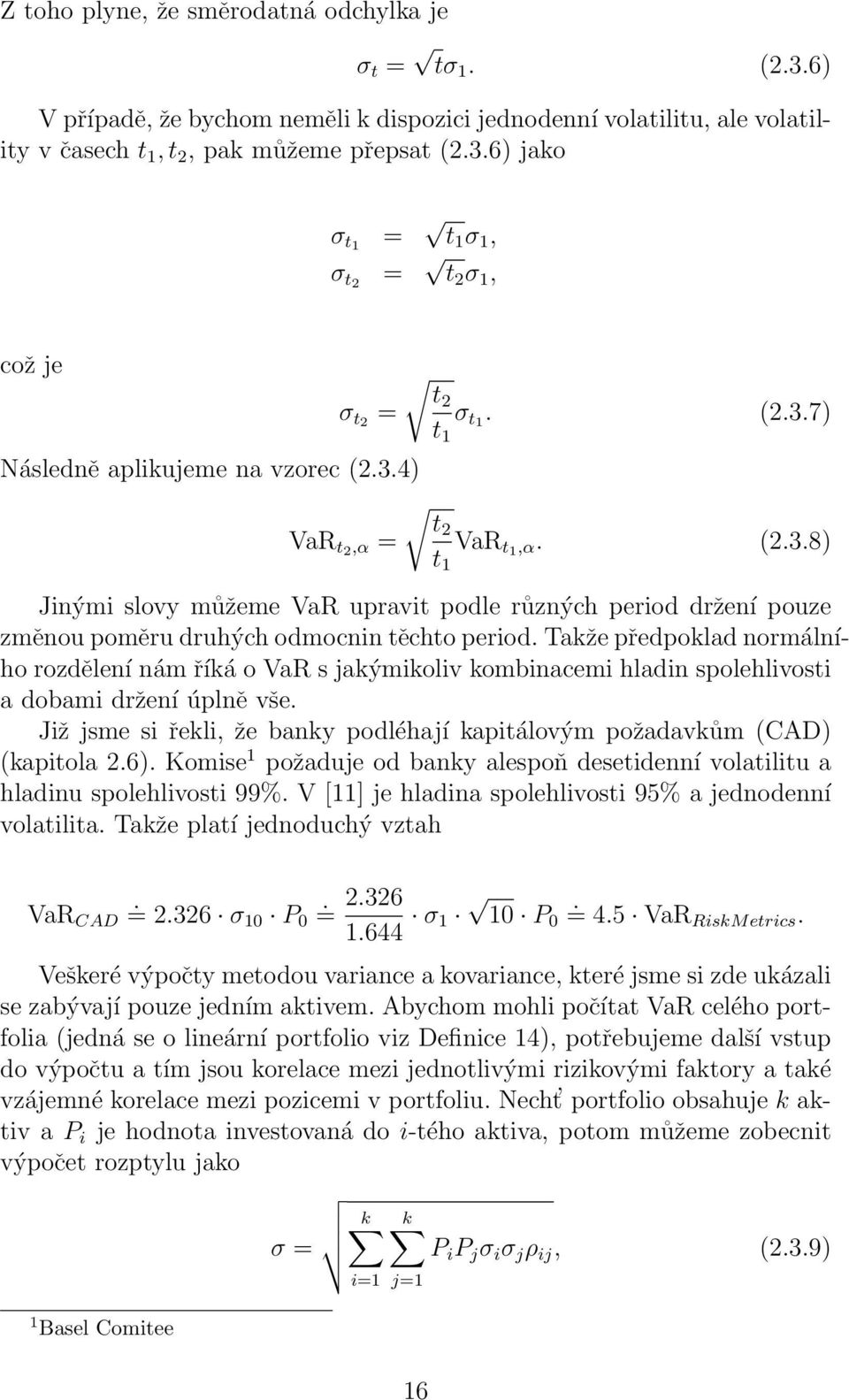 Takže předpoklad normálního rozdělení nám říká o VaR s jakýmikoliv kombinacemi hladin spolehlivosti a dobami držení úplně vše.