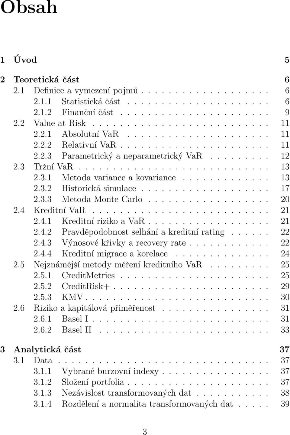 ............ 13 2.3.2 Historická simulace................... 17 2.3.3 Metoda Monte Carlo.................. 20 2.4 Kreditní VaR.......................... 21 2.4.1 Kreditní riziko a VaR.................. 21 2.4.2 Pravděpodobnost selhání a kreditní rating.