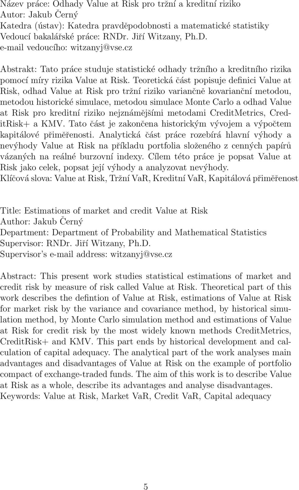 Teoretická část popisuje definici Value at Risk, odhad Value at Risk pro tržní riziko variančně kovarianční metodou, metodou historické simulace, metodou simulace Monte Carlo a odhad Value at Risk