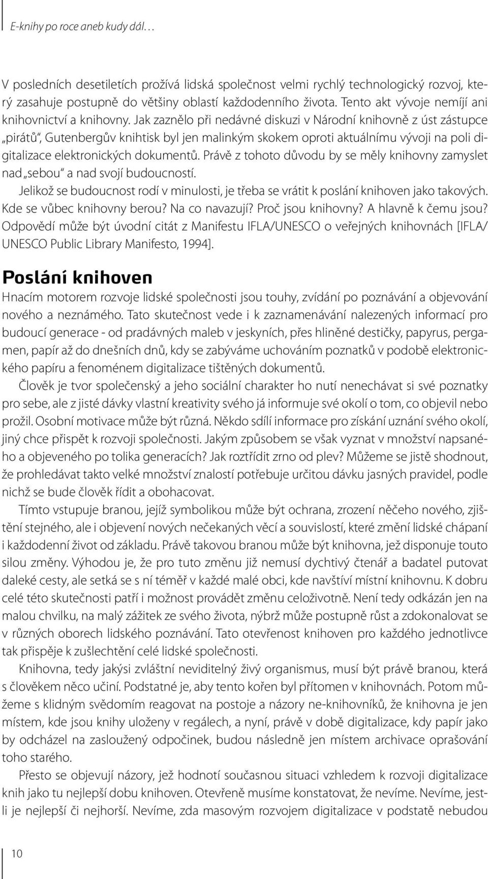 Jak zaznělo při nedávné diskuzi v Národní knihovně z úst zástupce pirátů, Gutenbergův knihtisk byl jen malinkým skokem oproti aktuálnímu vývoji na poli digitalizace elektronických dokumentů.