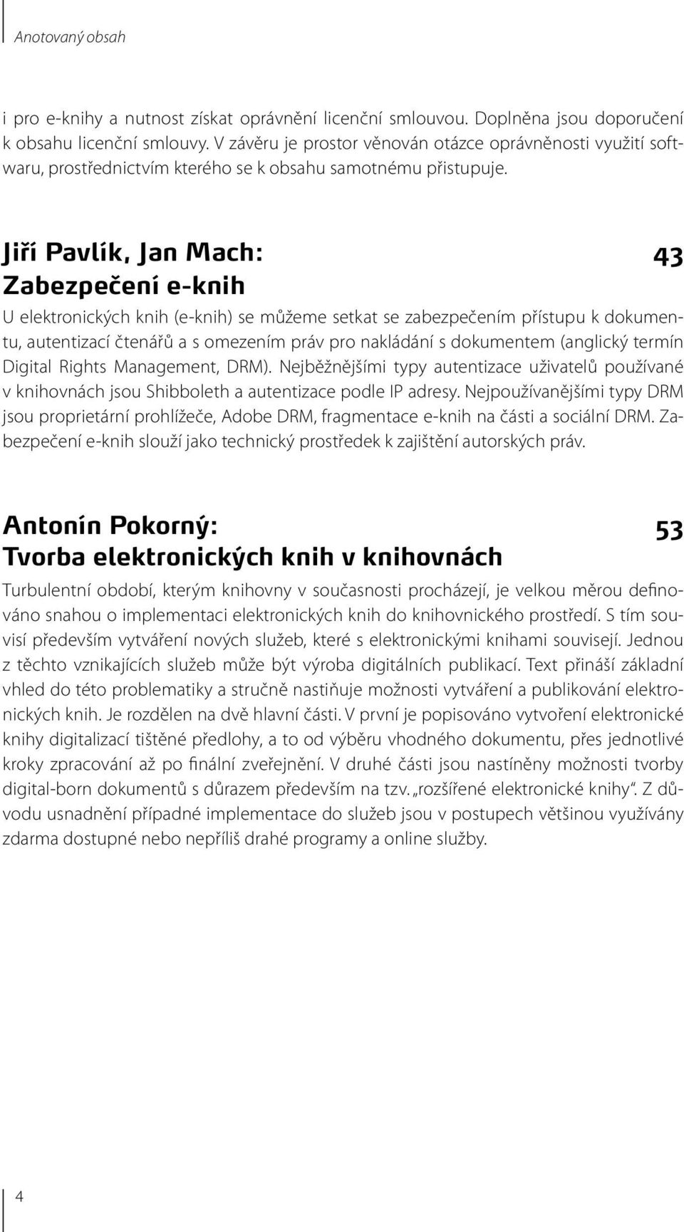 Jiří Pavlík, Jan Mach: 43 Zabezpečení e-knih U elektronických knih (e-knih) se můžeme setkat se zabezpečením přístupu k dokumentu, autentizací čtenářů a s omezením práv pro nakládání s dokumentem