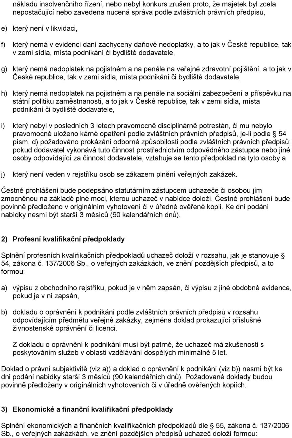 zdravotní pojištění, a to jak v České republice, tak v zemi sídla, místa podnikání či bydliště dodavatele, h) který nemá nedoplatek na pojistném a na penále na sociální zabezpečení a příspěvku na