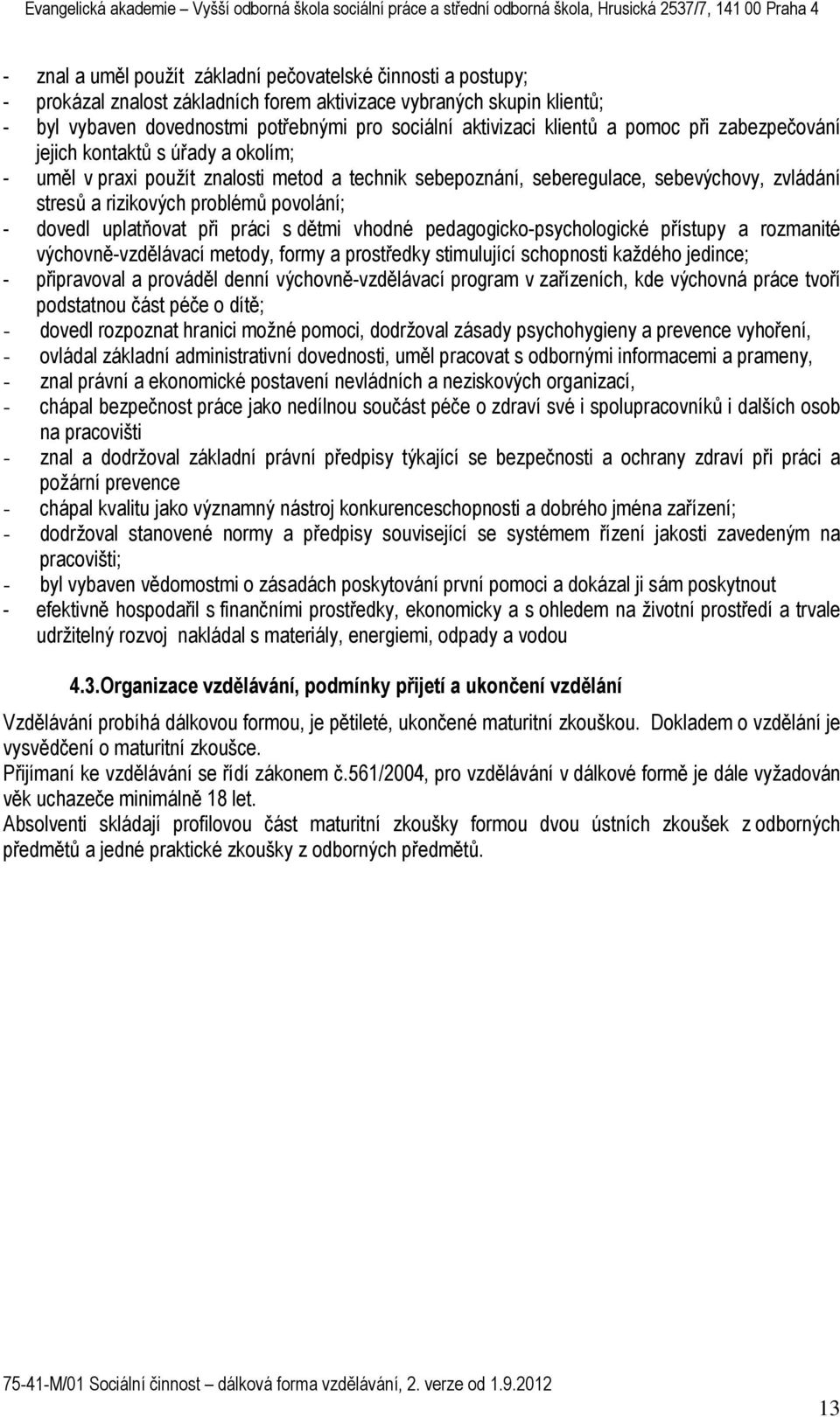 povolání; - dovedl uplatňovat při práci s dětmi vhodné pedagogicko-psychologické přístupy a rozmanité výchovně-vzdělávací metody, formy a prostředky stimulující schopnosti každého jedince; -